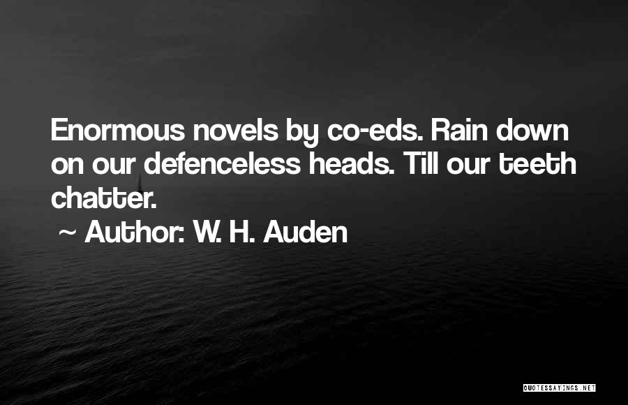 W. H. Auden Quotes: Enormous Novels By Co-eds. Rain Down On Our Defenceless Heads. Till Our Teeth Chatter.