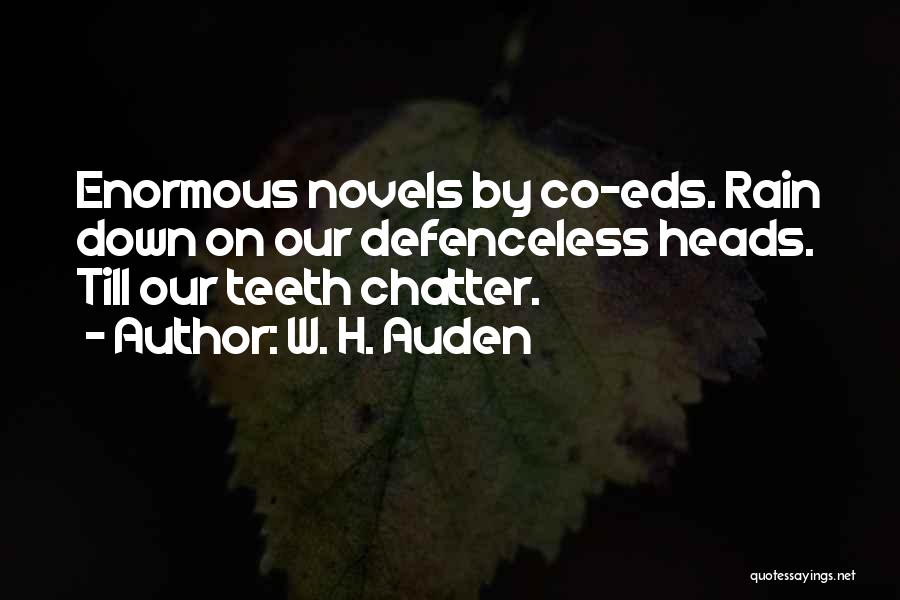 W. H. Auden Quotes: Enormous Novels By Co-eds. Rain Down On Our Defenceless Heads. Till Our Teeth Chatter.