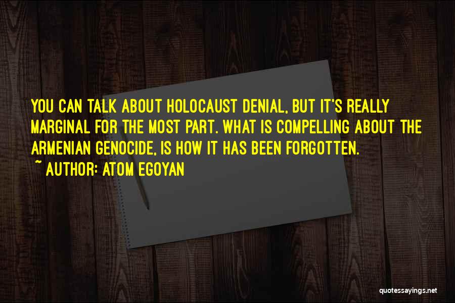 Atom Egoyan Quotes: You Can Talk About Holocaust Denial, But It's Really Marginal For The Most Part. What Is Compelling About The Armenian