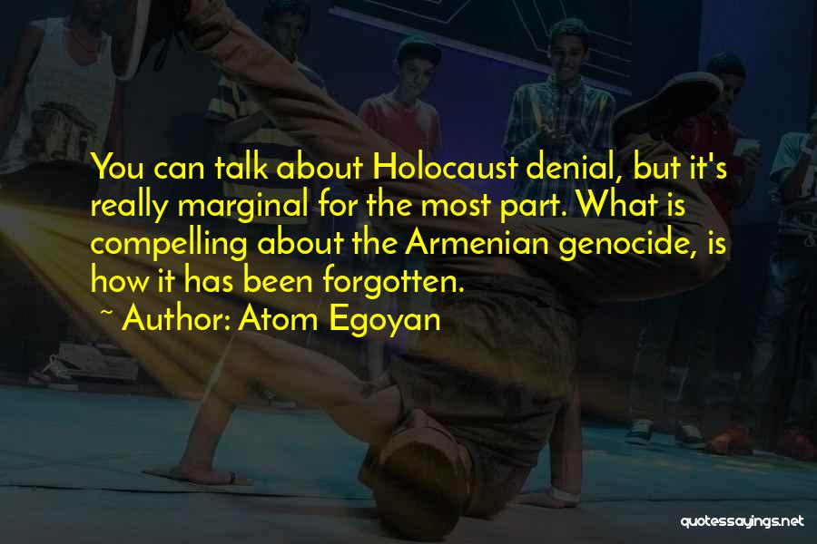 Atom Egoyan Quotes: You Can Talk About Holocaust Denial, But It's Really Marginal For The Most Part. What Is Compelling About The Armenian