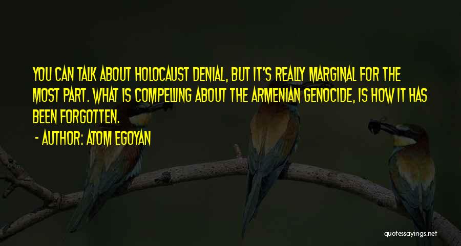 Atom Egoyan Quotes: You Can Talk About Holocaust Denial, But It's Really Marginal For The Most Part. What Is Compelling About The Armenian