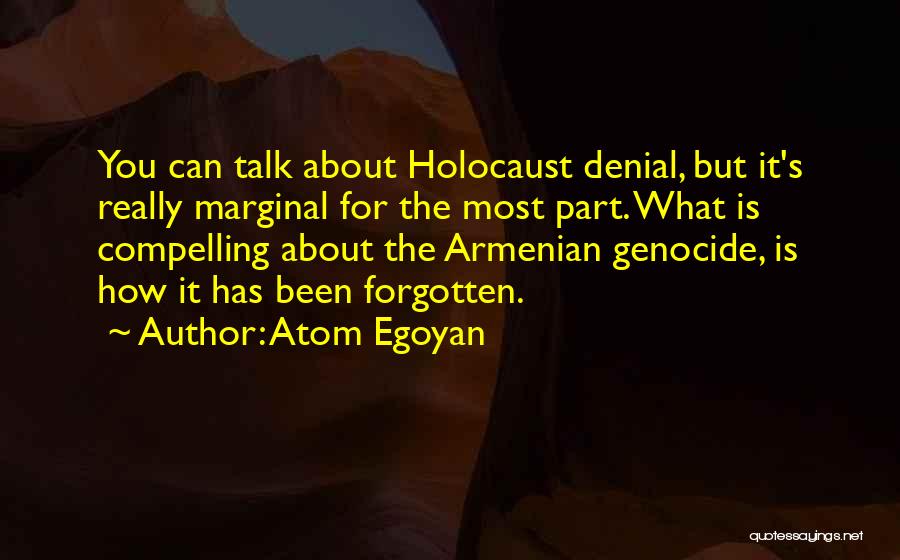 Atom Egoyan Quotes: You Can Talk About Holocaust Denial, But It's Really Marginal For The Most Part. What Is Compelling About The Armenian