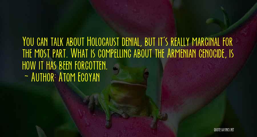 Atom Egoyan Quotes: You Can Talk About Holocaust Denial, But It's Really Marginal For The Most Part. What Is Compelling About The Armenian