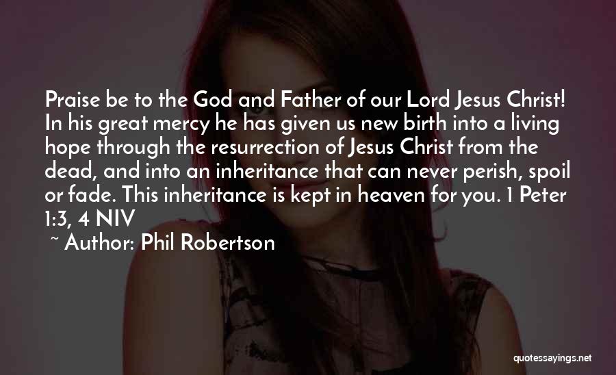 Phil Robertson Quotes: Praise Be To The God And Father Of Our Lord Jesus Christ! In His Great Mercy He Has Given Us