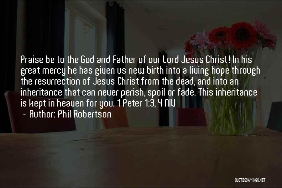 Phil Robertson Quotes: Praise Be To The God And Father Of Our Lord Jesus Christ! In His Great Mercy He Has Given Us