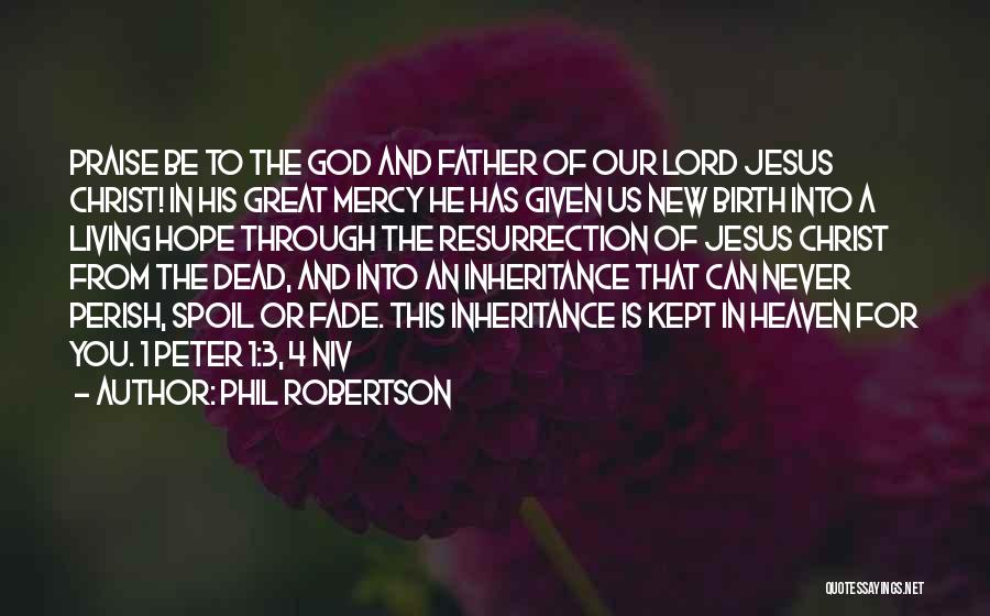 Phil Robertson Quotes: Praise Be To The God And Father Of Our Lord Jesus Christ! In His Great Mercy He Has Given Us