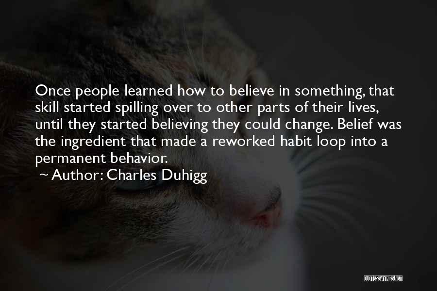 Charles Duhigg Quotes: Once People Learned How To Believe In Something, That Skill Started Spilling Over To Other Parts Of Their Lives, Until