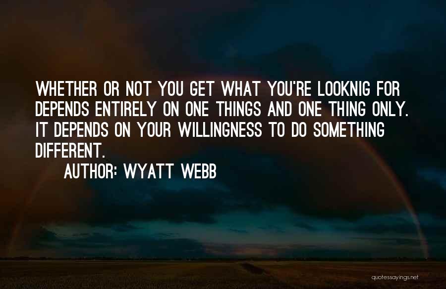 Wyatt Webb Quotes: Whether Or Not You Get What You're Looknig For Depends Entirely On One Things And One Thing Only. It Depends