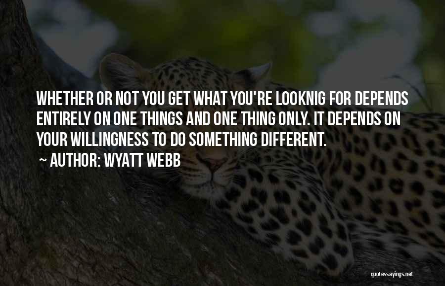 Wyatt Webb Quotes: Whether Or Not You Get What You're Looknig For Depends Entirely On One Things And One Thing Only. It Depends