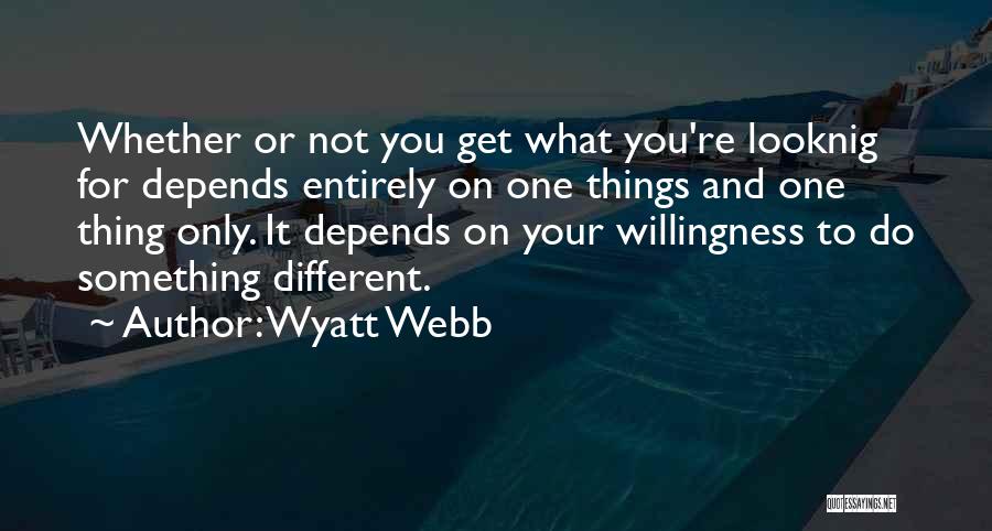 Wyatt Webb Quotes: Whether Or Not You Get What You're Looknig For Depends Entirely On One Things And One Thing Only. It Depends