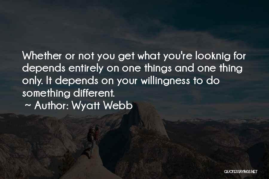 Wyatt Webb Quotes: Whether Or Not You Get What You're Looknig For Depends Entirely On One Things And One Thing Only. It Depends