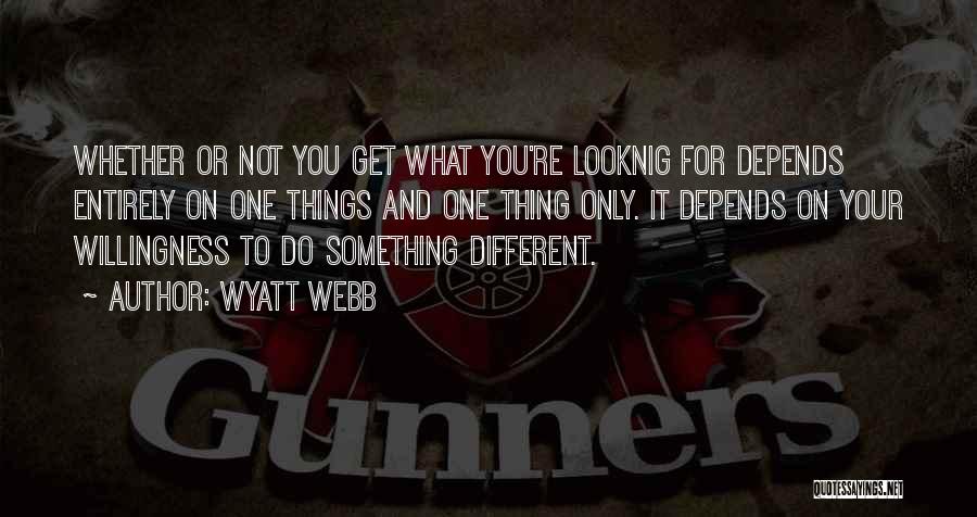 Wyatt Webb Quotes: Whether Or Not You Get What You're Looknig For Depends Entirely On One Things And One Thing Only. It Depends