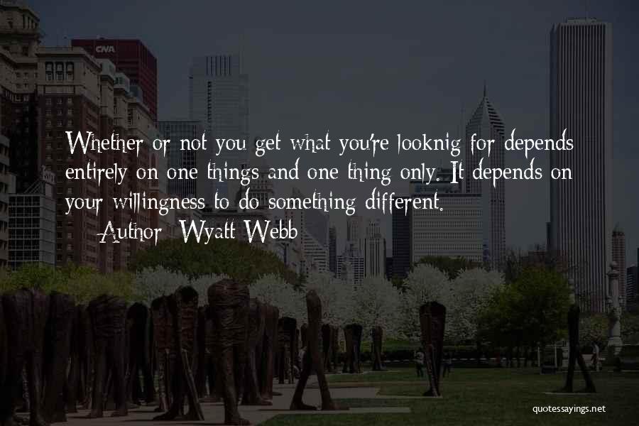 Wyatt Webb Quotes: Whether Or Not You Get What You're Looknig For Depends Entirely On One Things And One Thing Only. It Depends