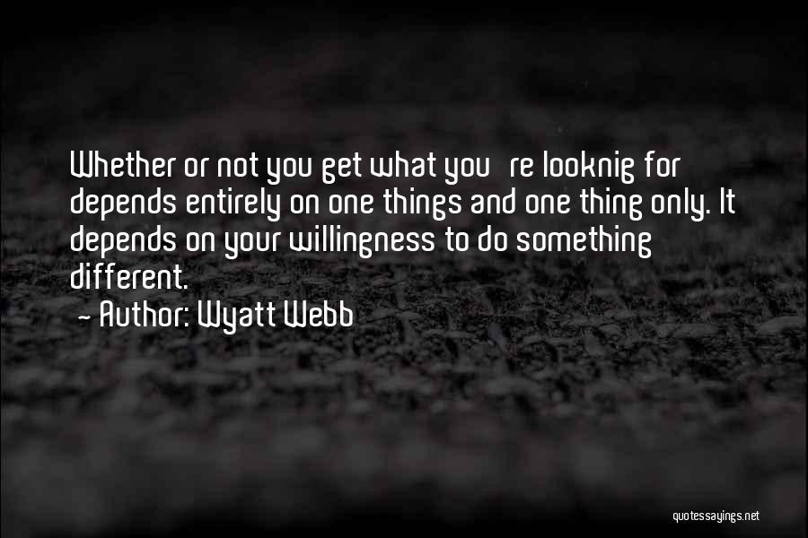 Wyatt Webb Quotes: Whether Or Not You Get What You're Looknig For Depends Entirely On One Things And One Thing Only. It Depends