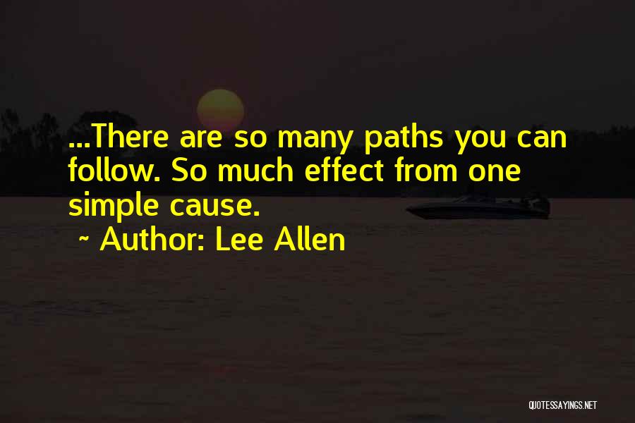 Lee Allen Quotes: ...there Are So Many Paths You Can Follow. So Much Effect From One Simple Cause.