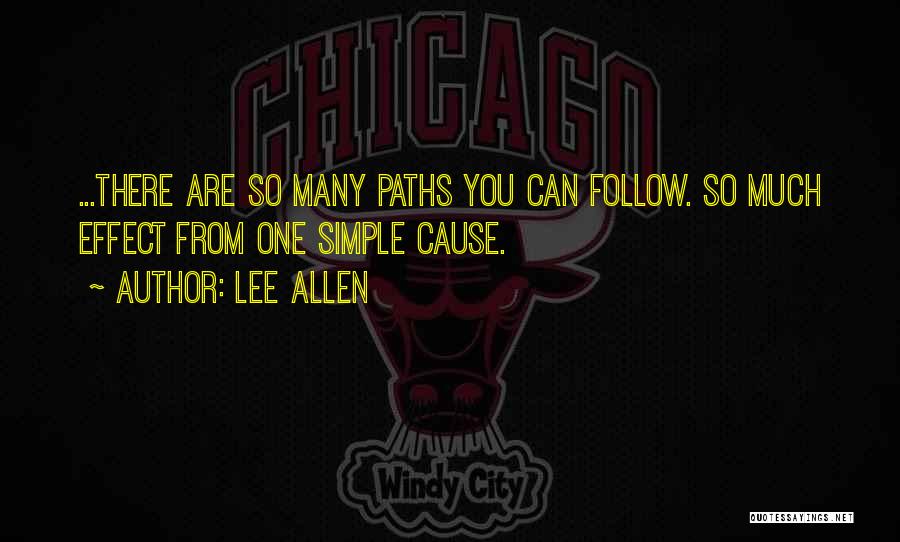 Lee Allen Quotes: ...there Are So Many Paths You Can Follow. So Much Effect From One Simple Cause.
