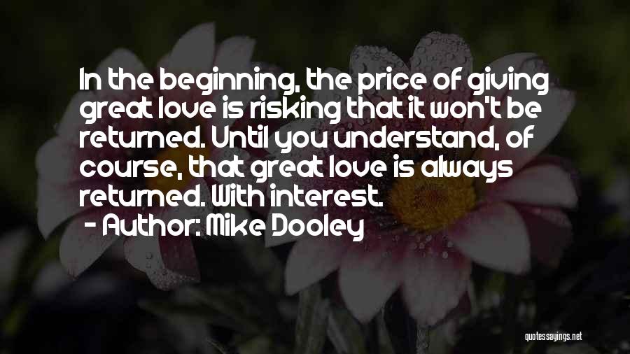 Mike Dooley Quotes: In The Beginning, The Price Of Giving Great Love Is Risking That It Won't Be Returned. Until You Understand, Of