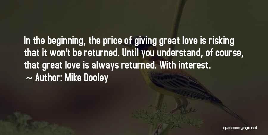 Mike Dooley Quotes: In The Beginning, The Price Of Giving Great Love Is Risking That It Won't Be Returned. Until You Understand, Of