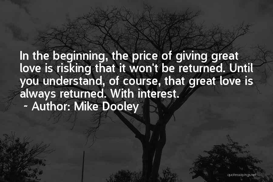 Mike Dooley Quotes: In The Beginning, The Price Of Giving Great Love Is Risking That It Won't Be Returned. Until You Understand, Of