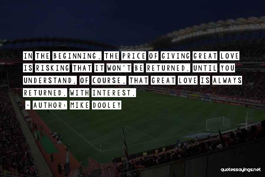 Mike Dooley Quotes: In The Beginning, The Price Of Giving Great Love Is Risking That It Won't Be Returned. Until You Understand, Of