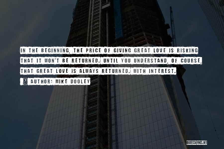 Mike Dooley Quotes: In The Beginning, The Price Of Giving Great Love Is Risking That It Won't Be Returned. Until You Understand, Of