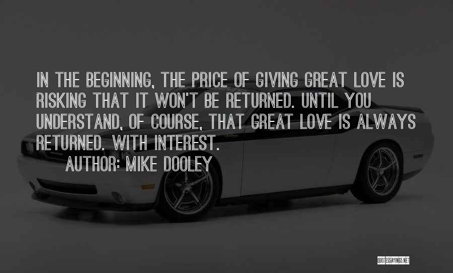 Mike Dooley Quotes: In The Beginning, The Price Of Giving Great Love Is Risking That It Won't Be Returned. Until You Understand, Of