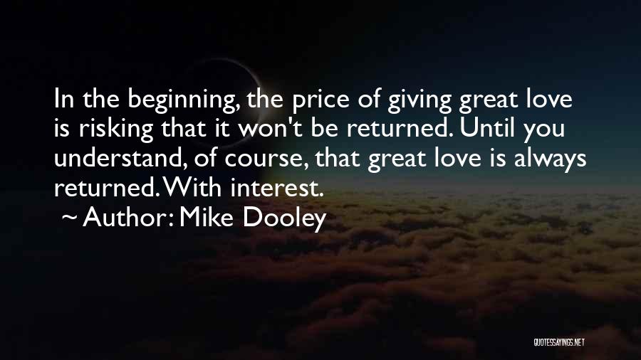 Mike Dooley Quotes: In The Beginning, The Price Of Giving Great Love Is Risking That It Won't Be Returned. Until You Understand, Of