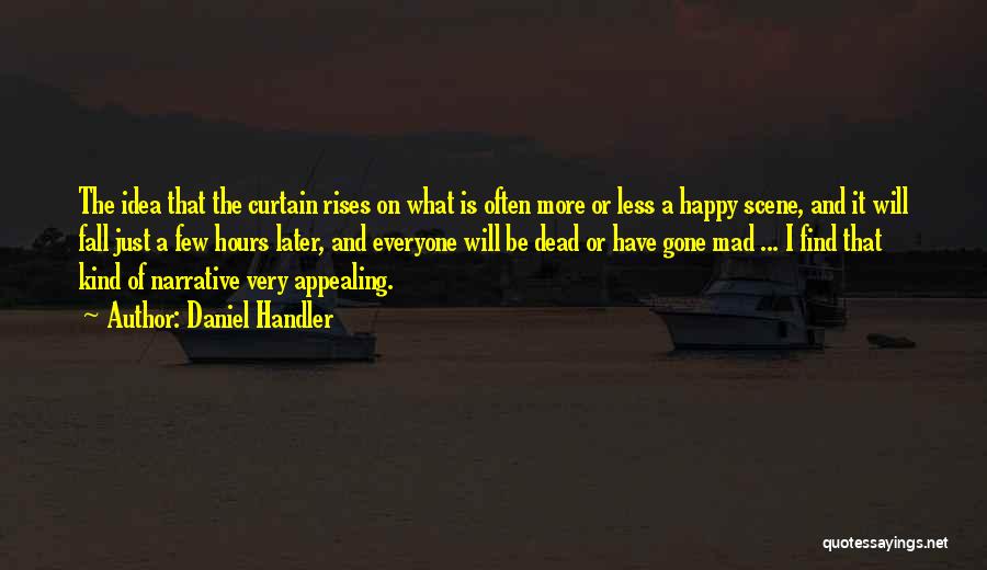 Daniel Handler Quotes: The Idea That The Curtain Rises On What Is Often More Or Less A Happy Scene, And It Will Fall