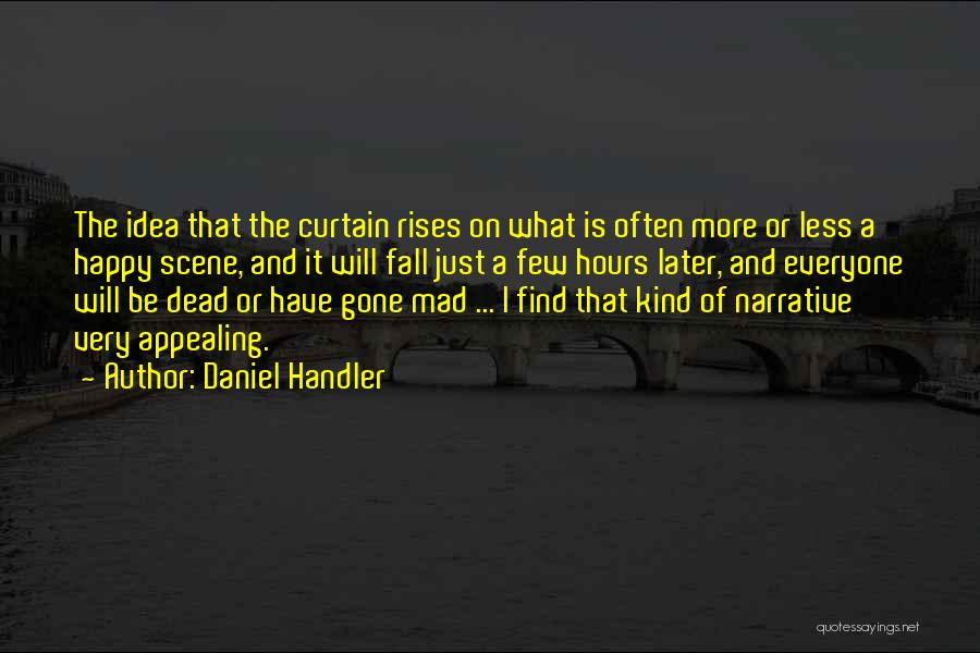 Daniel Handler Quotes: The Idea That The Curtain Rises On What Is Often More Or Less A Happy Scene, And It Will Fall