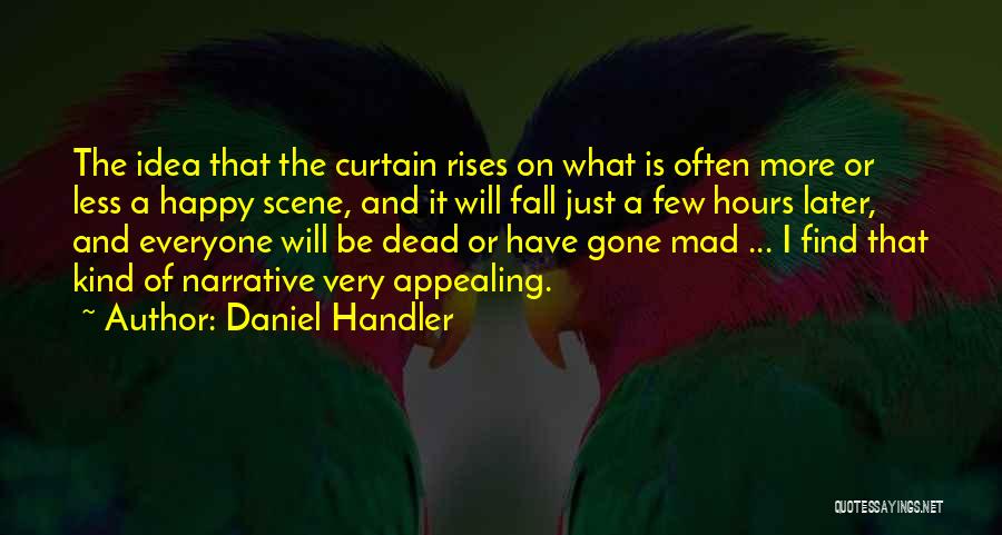 Daniel Handler Quotes: The Idea That The Curtain Rises On What Is Often More Or Less A Happy Scene, And It Will Fall