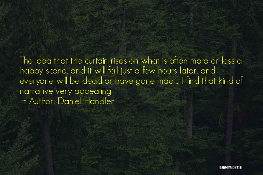 Daniel Handler Quotes: The Idea That The Curtain Rises On What Is Often More Or Less A Happy Scene, And It Will Fall