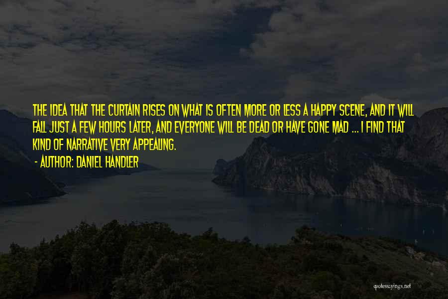 Daniel Handler Quotes: The Idea That The Curtain Rises On What Is Often More Or Less A Happy Scene, And It Will Fall