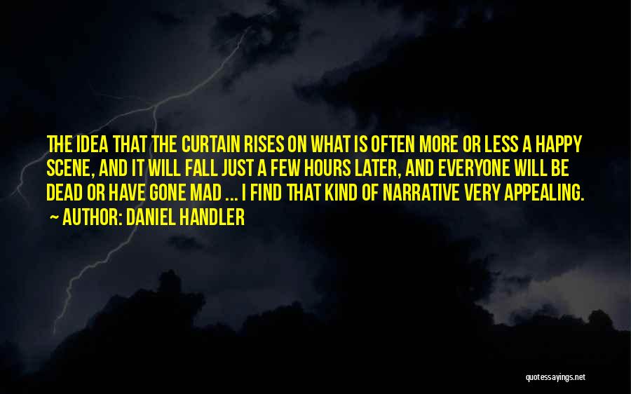 Daniel Handler Quotes: The Idea That The Curtain Rises On What Is Often More Or Less A Happy Scene, And It Will Fall