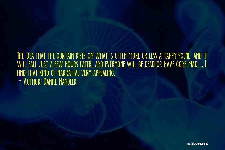 Daniel Handler Quotes: The Idea That The Curtain Rises On What Is Often More Or Less A Happy Scene, And It Will Fall