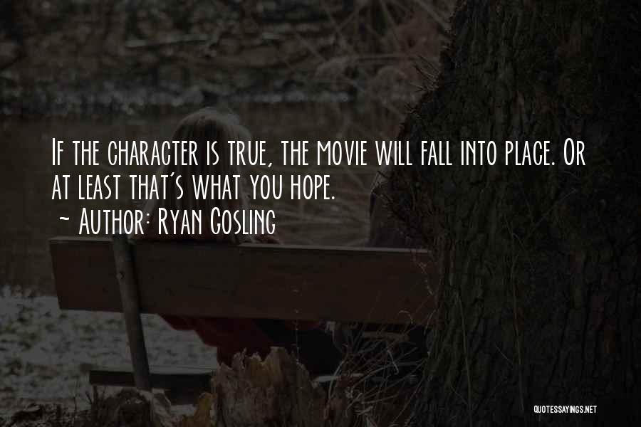 Ryan Gosling Quotes: If The Character Is True, The Movie Will Fall Into Place. Or At Least That's What You Hope.