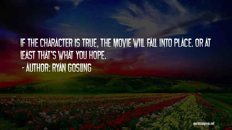 Ryan Gosling Quotes: If The Character Is True, The Movie Will Fall Into Place. Or At Least That's What You Hope.