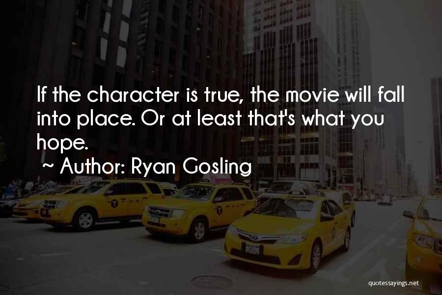 Ryan Gosling Quotes: If The Character Is True, The Movie Will Fall Into Place. Or At Least That's What You Hope.