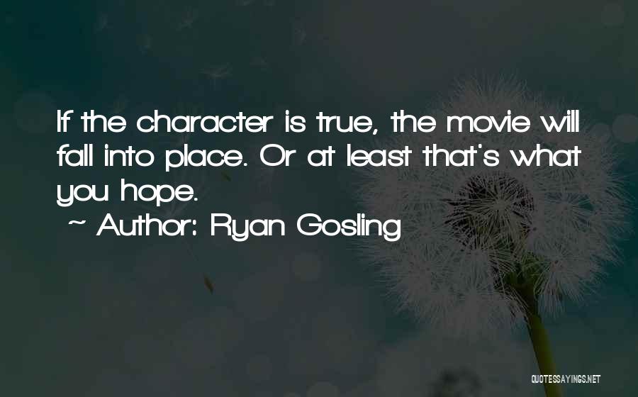 Ryan Gosling Quotes: If The Character Is True, The Movie Will Fall Into Place. Or At Least That's What You Hope.