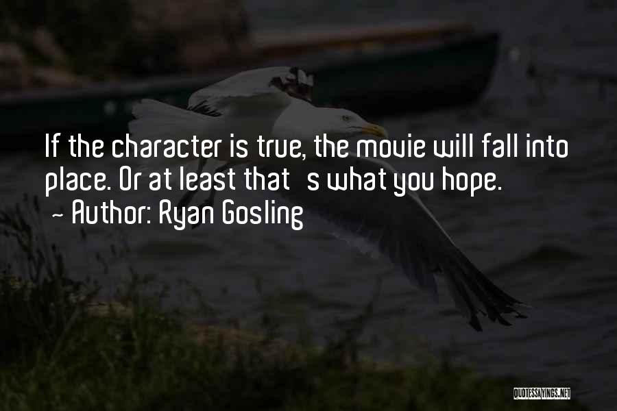 Ryan Gosling Quotes: If The Character Is True, The Movie Will Fall Into Place. Or At Least That's What You Hope.