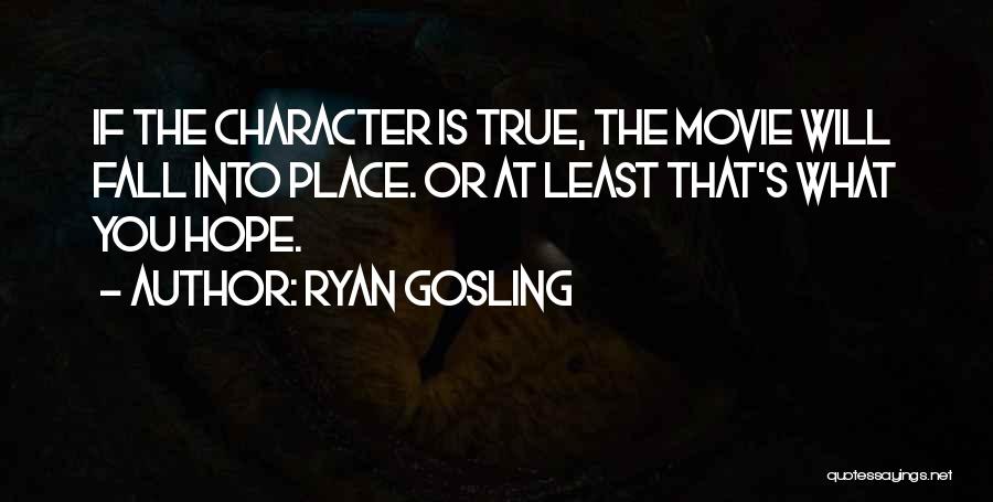 Ryan Gosling Quotes: If The Character Is True, The Movie Will Fall Into Place. Or At Least That's What You Hope.