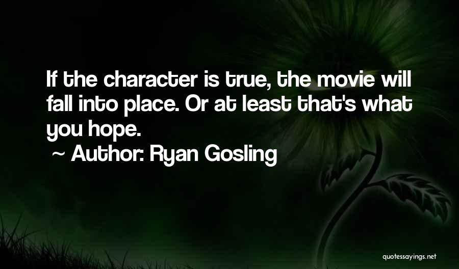 Ryan Gosling Quotes: If The Character Is True, The Movie Will Fall Into Place. Or At Least That's What You Hope.