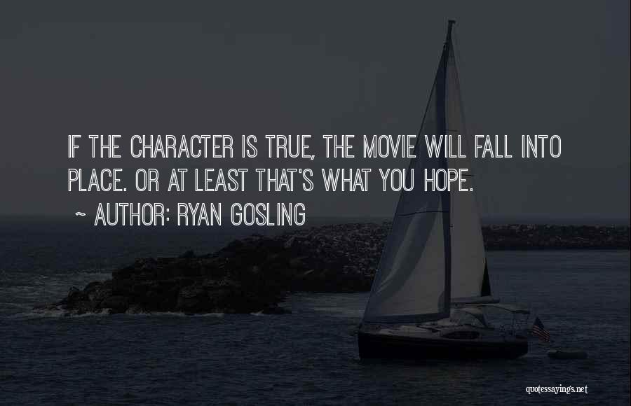 Ryan Gosling Quotes: If The Character Is True, The Movie Will Fall Into Place. Or At Least That's What You Hope.