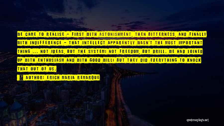 Erich Maria Remarque Quotes: We Came To Realise - First With Astonishment, Then Bitterness, And Finally With Indifference - That Intellect Apparently Wasn't The