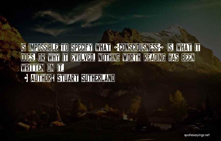 Stuart Sutherland Quotes: Is Impossible To Specify What [consciousness] Is, What It Does, Or Why It Evolved. Nothing Worth Reading Has Been Written