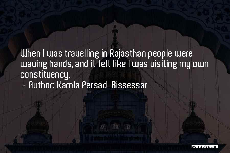 Kamla Persad-Bissessar Quotes: When I Was Travelling In Rajasthan People Were Waving Hands, And It Felt Like I Was Visiting My Own Constituency.