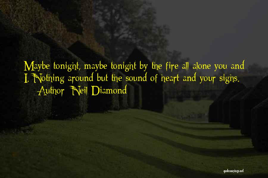 Neil Diamond Quotes: Maybe Tonight, Maybe Tonight By The Fire All Alone You And I. Nothing Around But The Sound Of Heart And