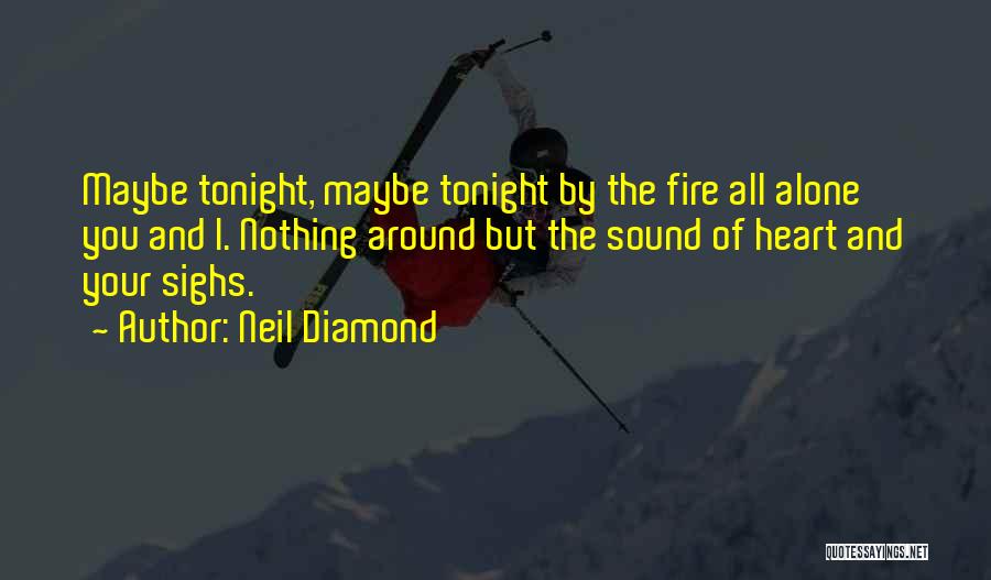 Neil Diamond Quotes: Maybe Tonight, Maybe Tonight By The Fire All Alone You And I. Nothing Around But The Sound Of Heart And