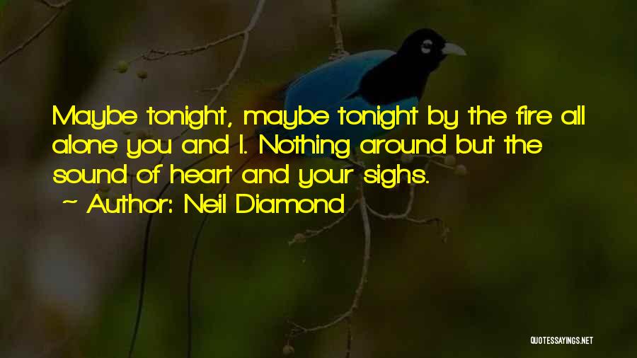 Neil Diamond Quotes: Maybe Tonight, Maybe Tonight By The Fire All Alone You And I. Nothing Around But The Sound Of Heart And