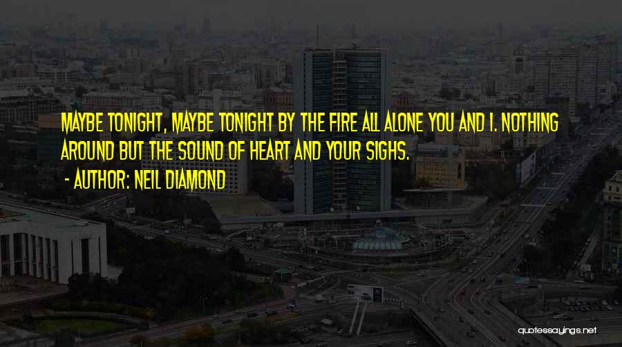 Neil Diamond Quotes: Maybe Tonight, Maybe Tonight By The Fire All Alone You And I. Nothing Around But The Sound Of Heart And