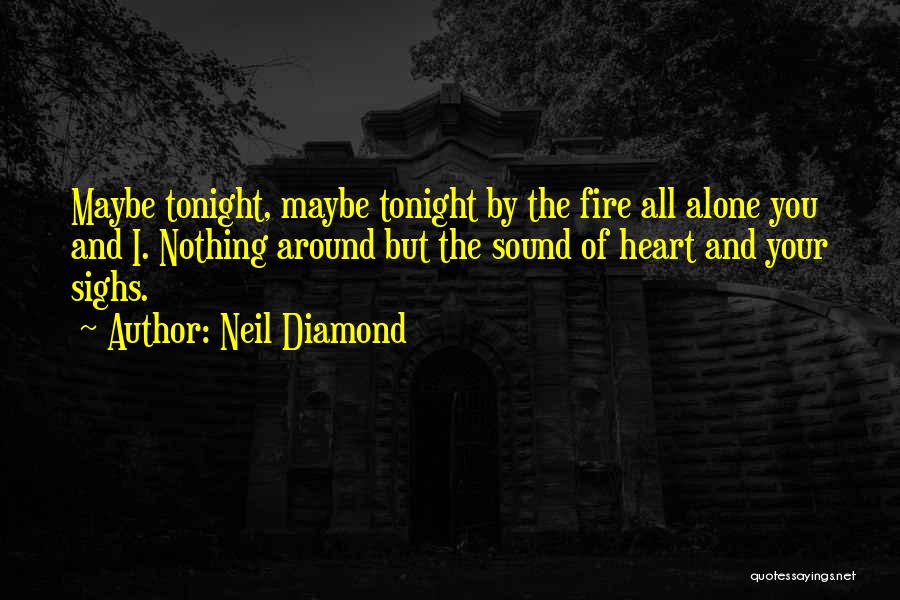 Neil Diamond Quotes: Maybe Tonight, Maybe Tonight By The Fire All Alone You And I. Nothing Around But The Sound Of Heart And